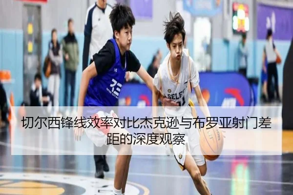 切尔西锋线效率对比杰克逊与布罗亚射门差距的深度观察